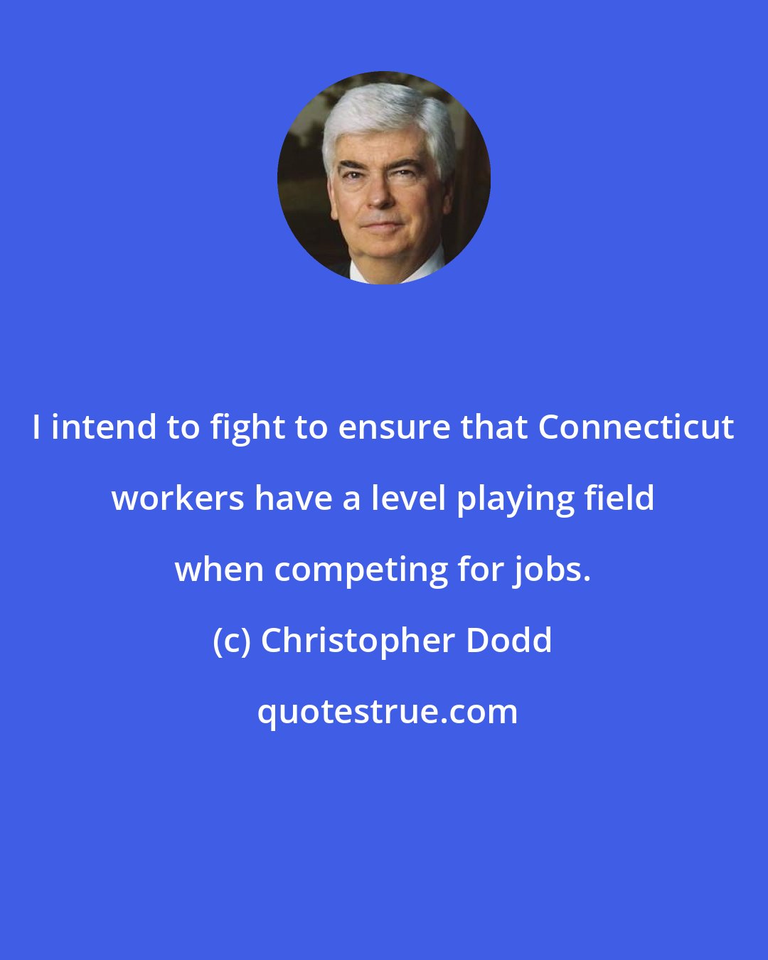 Christopher Dodd: I intend to fight to ensure that Connecticut workers have a level playing field when competing for jobs.