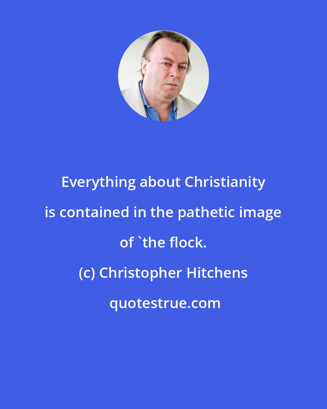 Christopher Hitchens: Everything about Christianity is contained in the pathetic image of 'the flock.