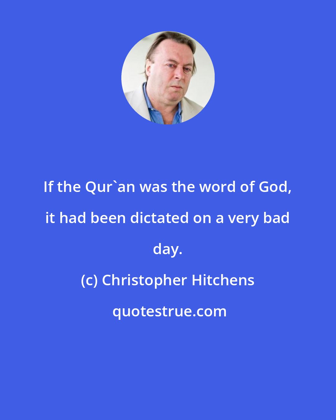 Christopher Hitchens: If the Qur'an was the word of God, it had been dictated on a very bad day.