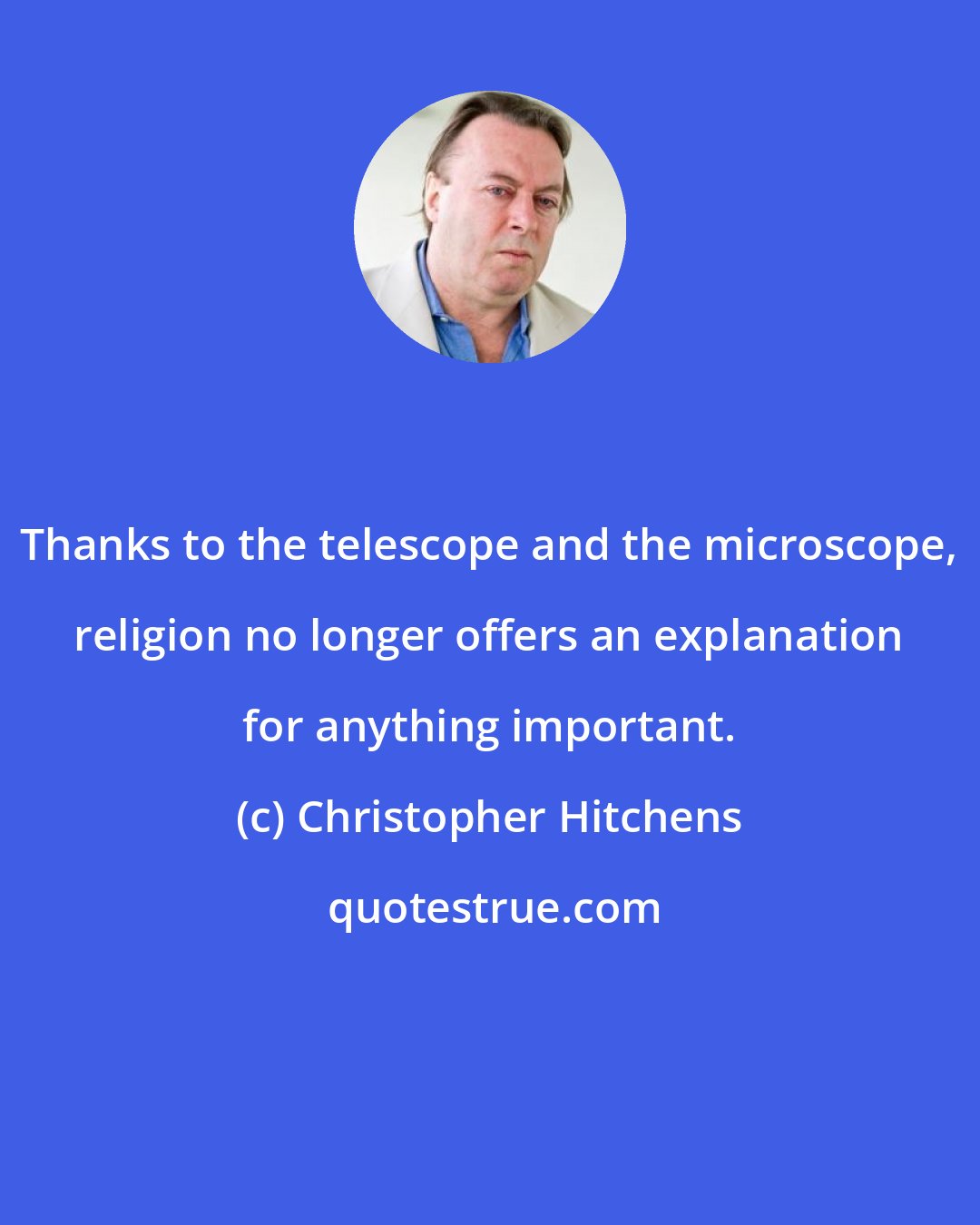 Christopher Hitchens: Thanks to the telescope and the microscope, religion no longer offers an explanation for anything important.