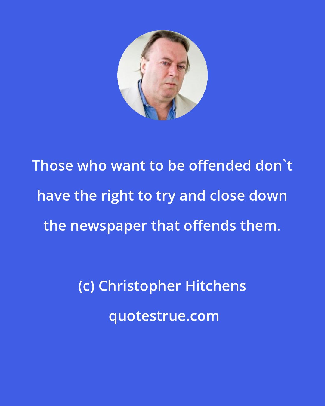 Christopher Hitchens: Those who want to be offended don't have the right to try and close down the newspaper that offends them.