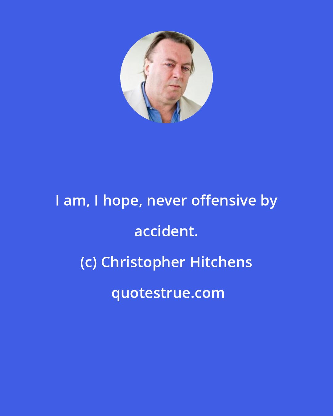 Christopher Hitchens: I am, I hope, never offensive by accident.