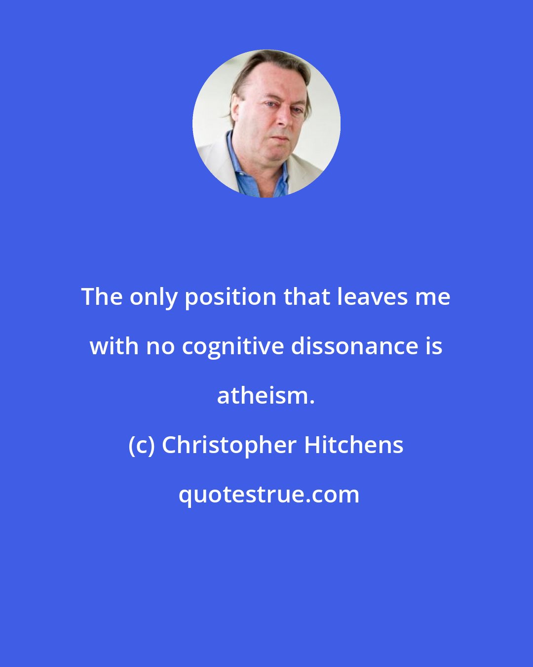 Christopher Hitchens: The only position that leaves me with no cognitive dissonance is atheism.