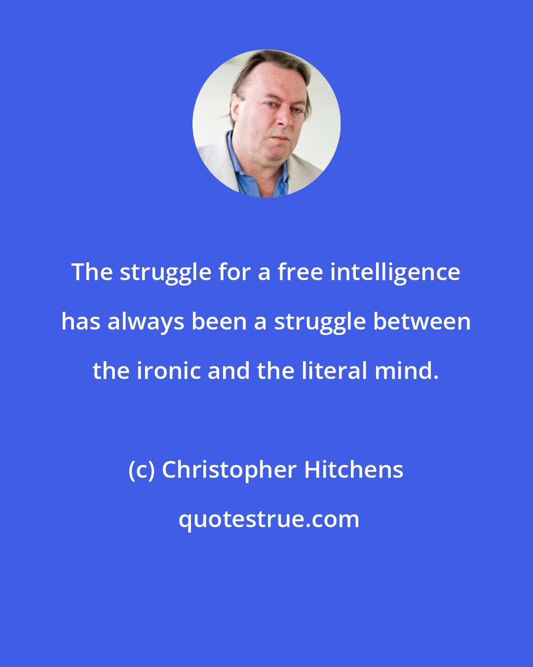 Christopher Hitchens: The struggle for a free intelligence has always been a struggle between the ironic and the literal mind.