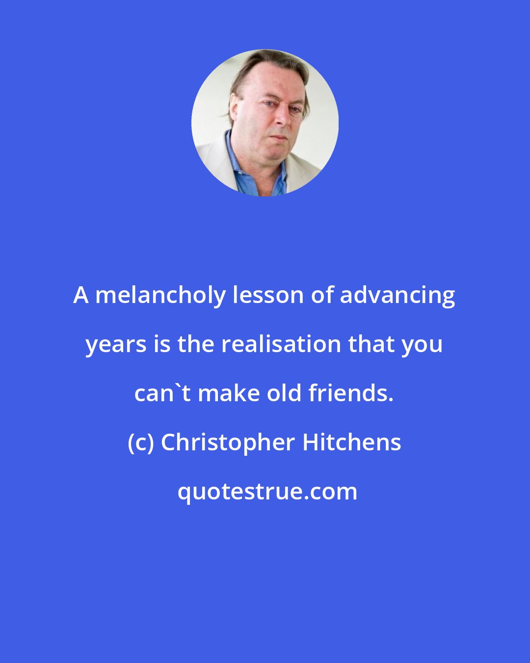 Christopher Hitchens: A melancholy lesson of advancing years is the realisation that you can't make old friends.