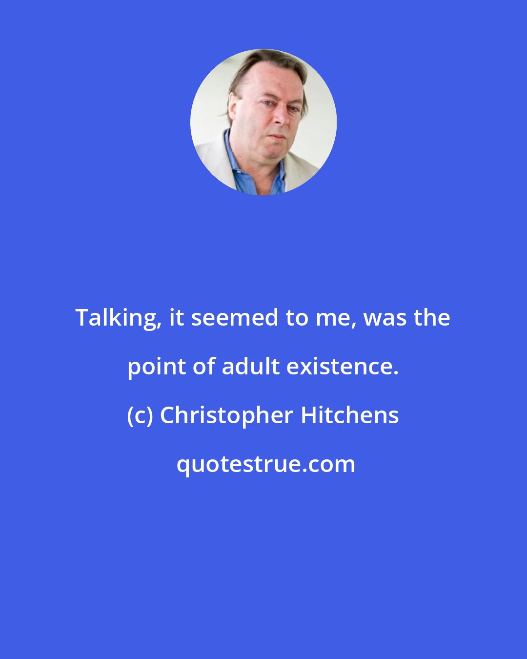 Christopher Hitchens: Talking, it seemed to me, was the point of adult existence.