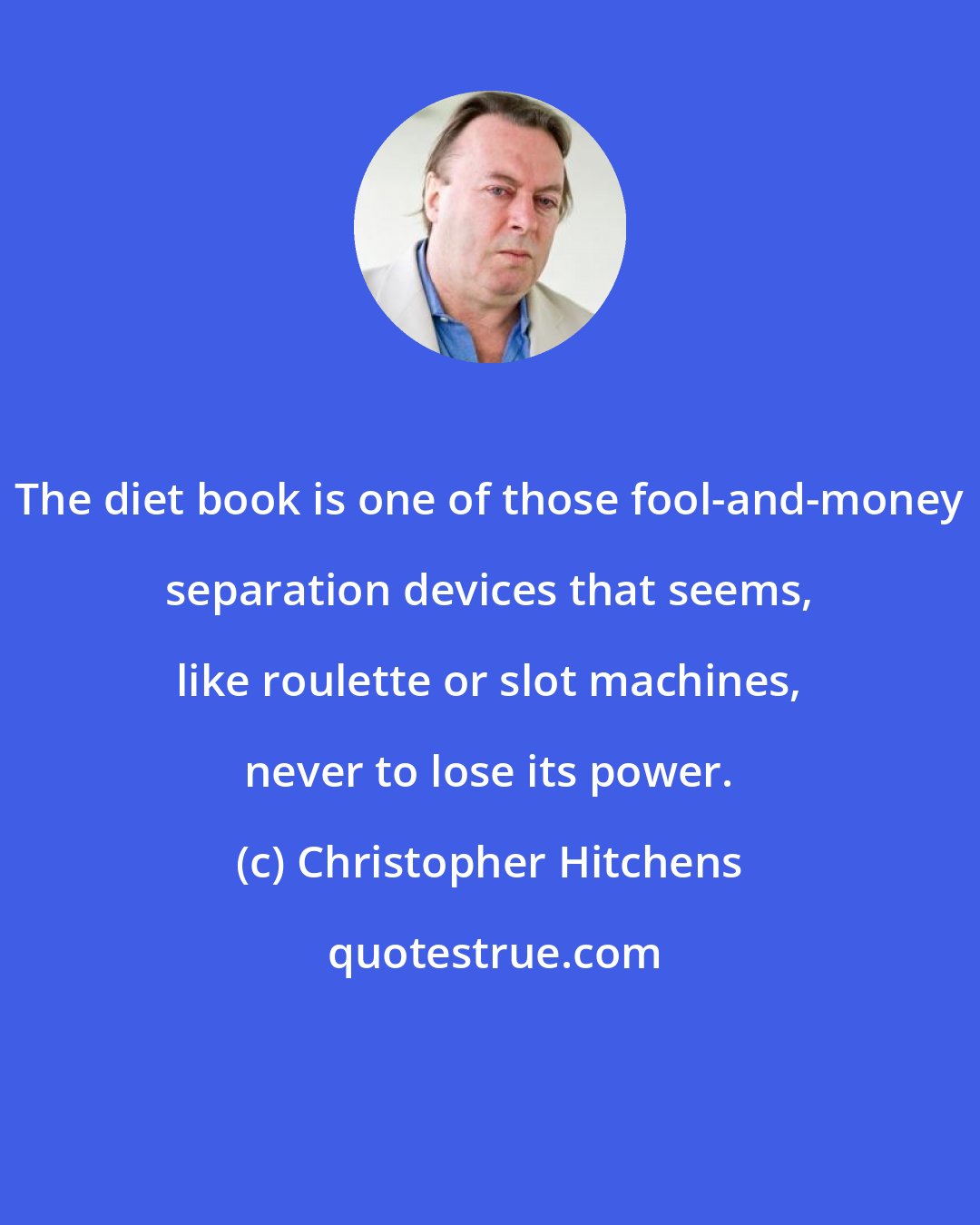 Christopher Hitchens: The diet book is one of those fool-and-money separation devices that seems, like roulette or slot machines, never to lose its power.