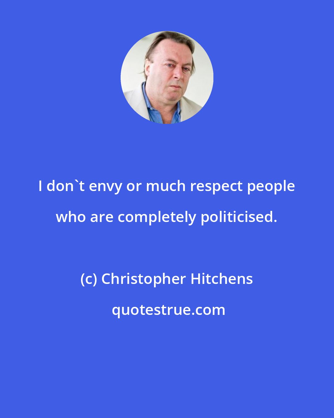 Christopher Hitchens: I don't envy or much respect people who are completely politicised.