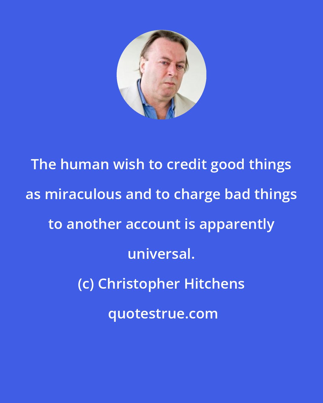 Christopher Hitchens: The human wish to credit good things as miraculous and to charge bad things to another account is apparently universal.