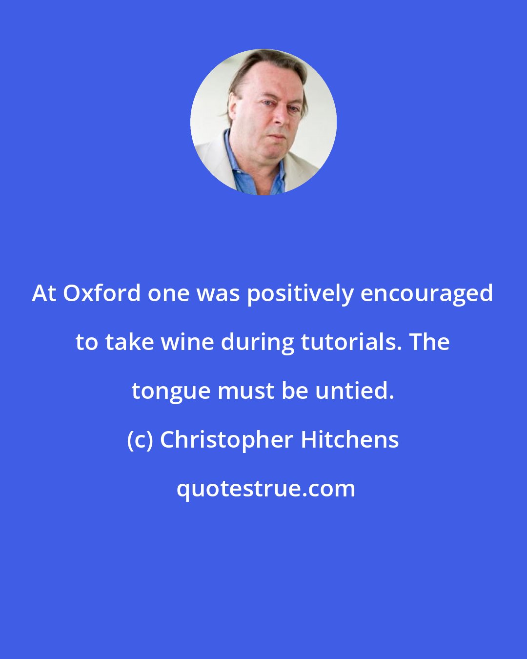 Christopher Hitchens: At Oxford one was positively encouraged to take wine during tutorials. The tongue must be untied.