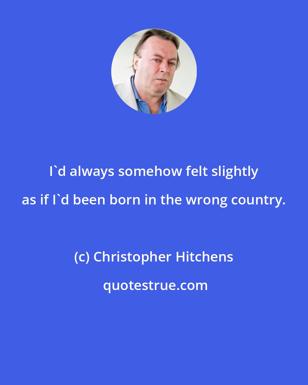 Christopher Hitchens: I'd always somehow felt slightly as if I'd been born in the wrong country.