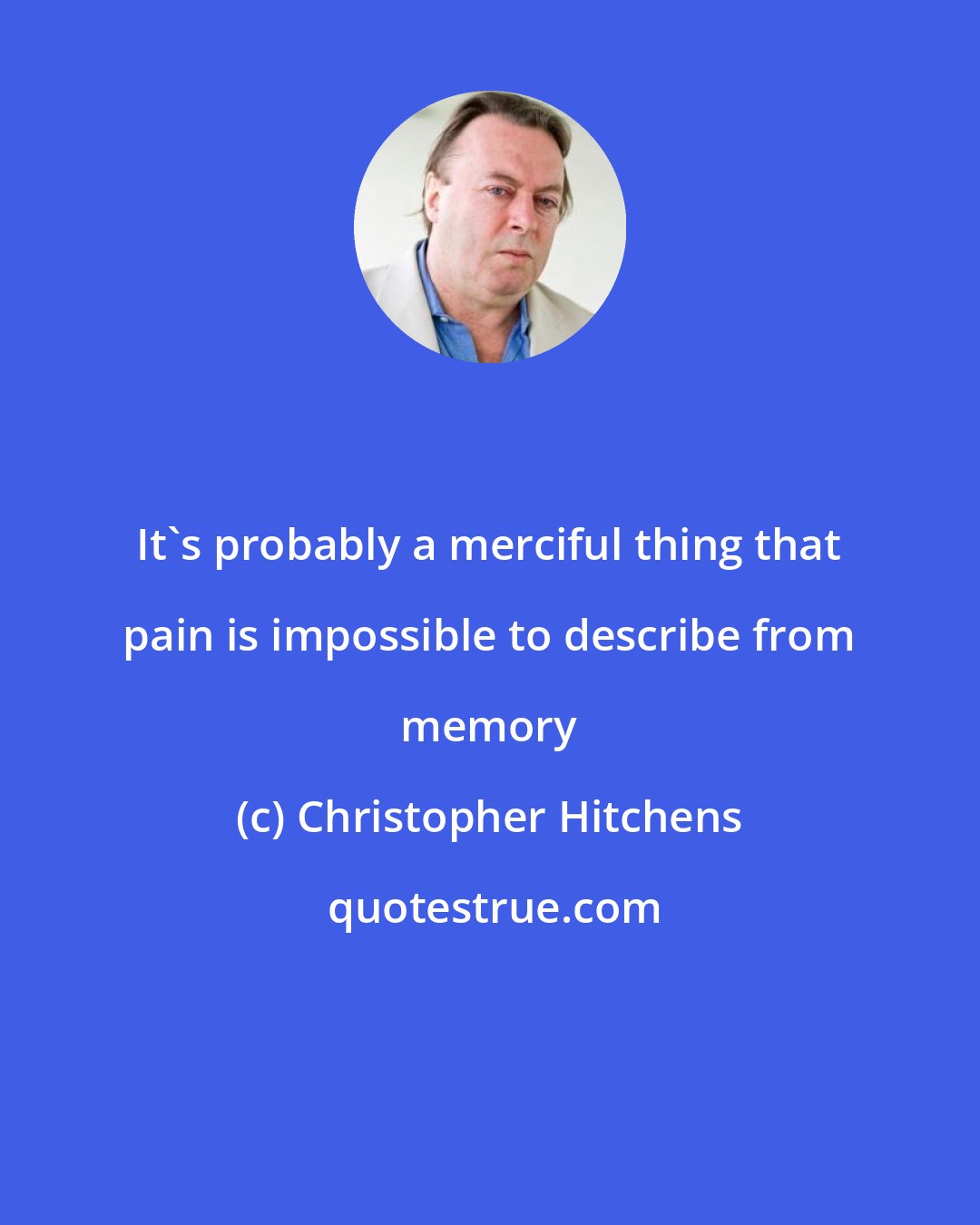 Christopher Hitchens: It's probably a merciful thing that pain is impossible to describe from memory