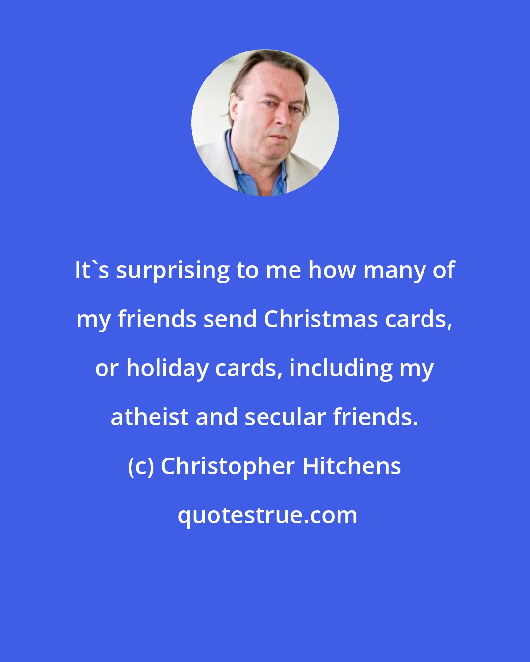 Christopher Hitchens: It's surprising to me how many of my friends send Christmas cards, or holiday cards, including my atheist and secular friends.