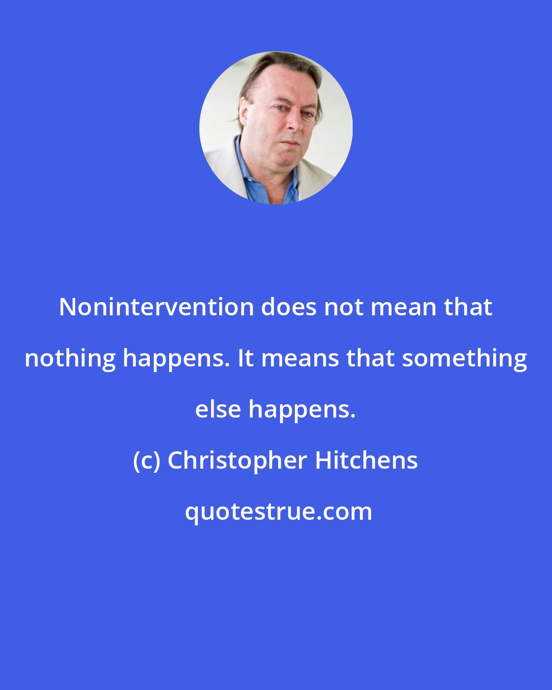 Christopher Hitchens: Nonintervention does not mean that nothing happens. It means that something else happens.