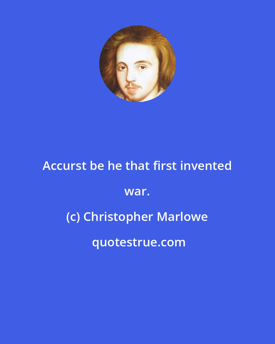 Christopher Marlowe: Accurst be he that first invented war.