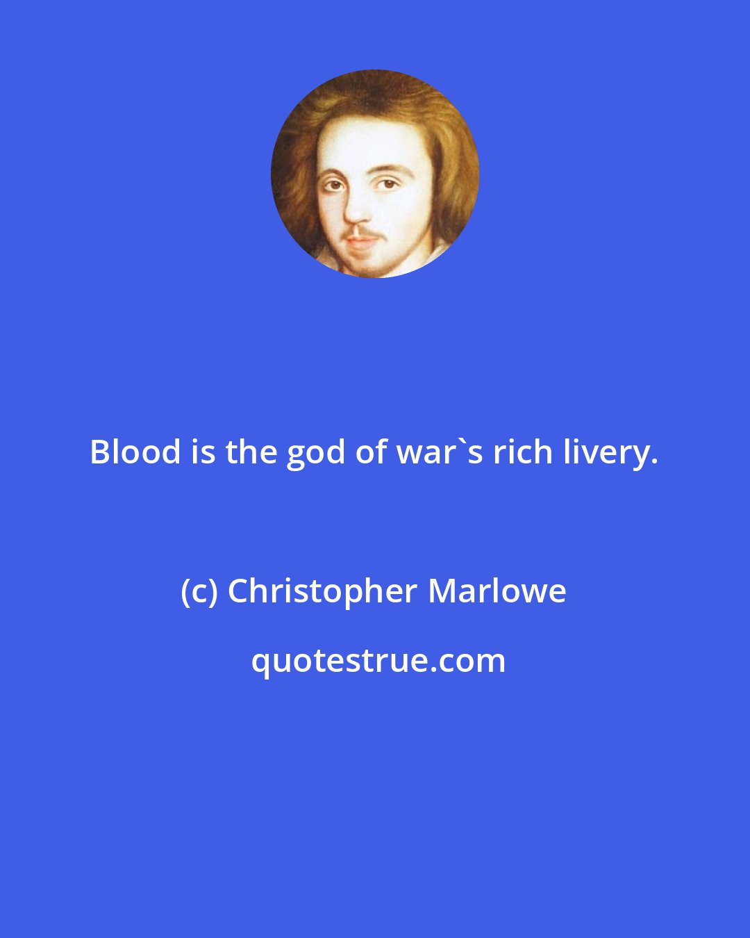 Christopher Marlowe: Blood is the god of war's rich livery.