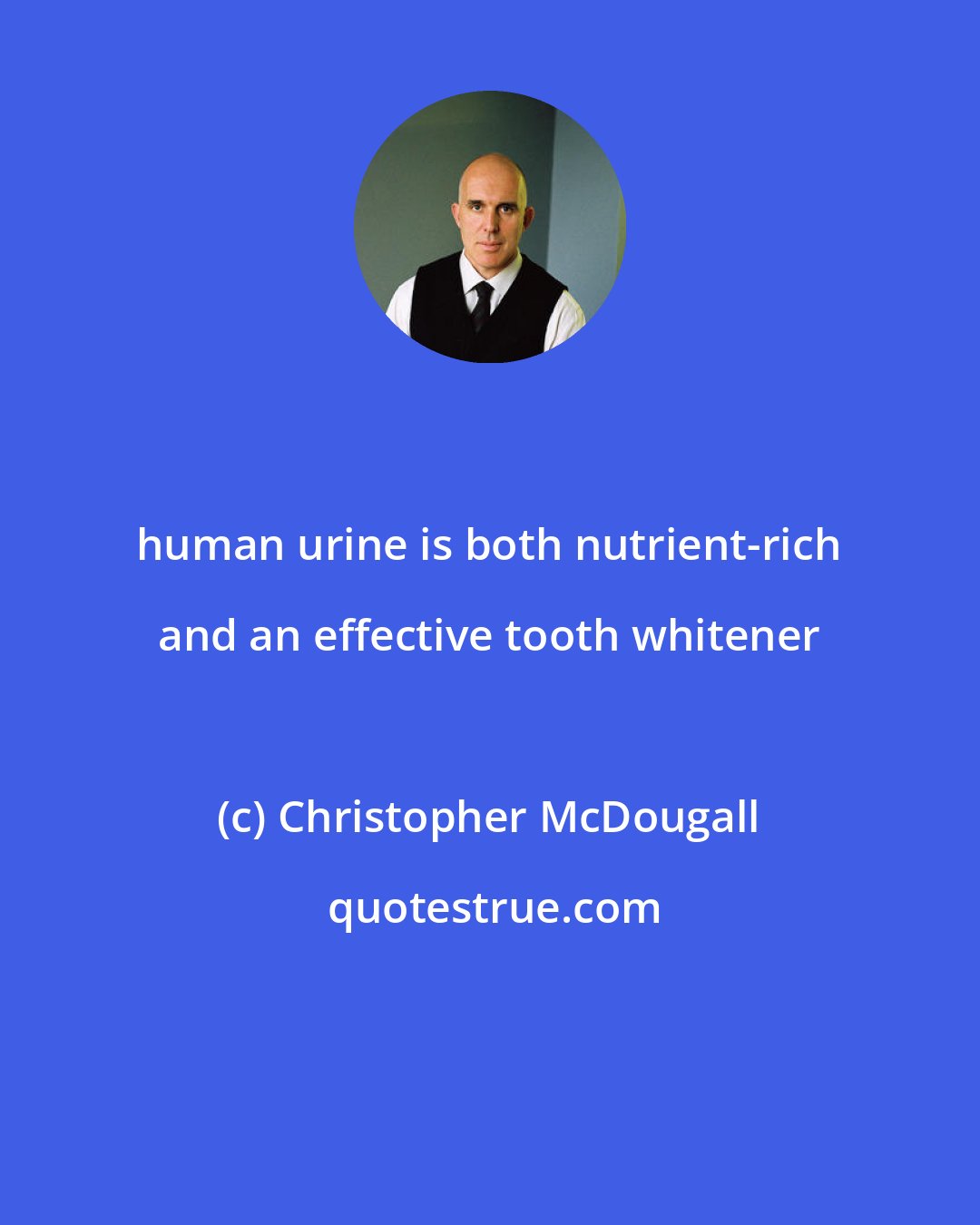 Christopher McDougall: human urine is both nutrient-rich and an effective tooth whitener