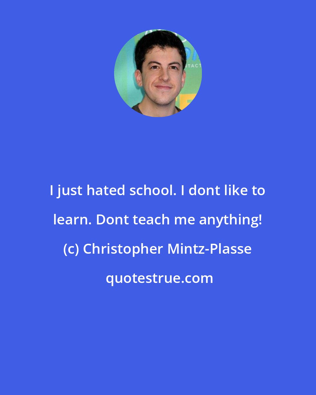 Christopher Mintz-Plasse: I just hated school. I dont like to learn. Dont teach me anything!
