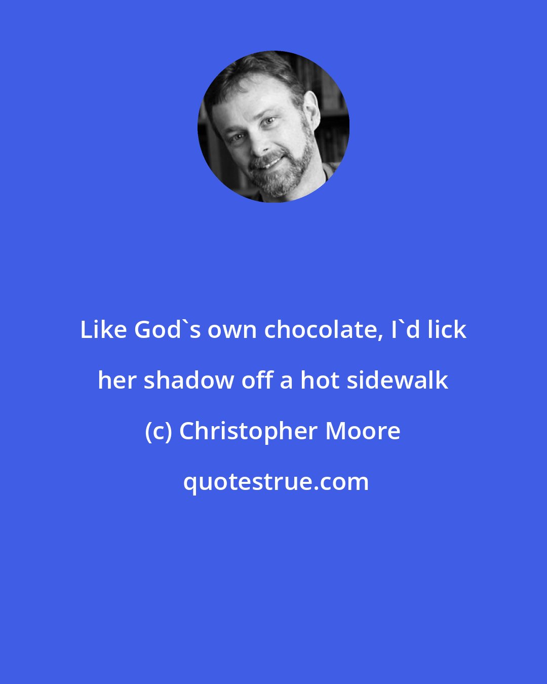 Christopher Moore: Like God's own chocolate, I'd lick her shadow off a hot sidewalk