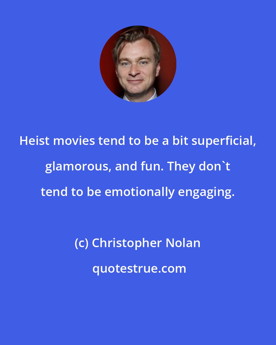Christopher Nolan: Heist movies tend to be a bit superficial, glamorous, and fun. They don't tend to be emotionally engaging.