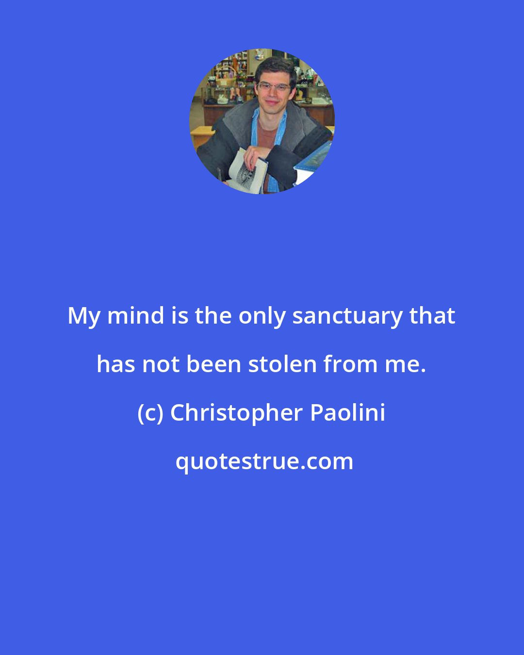 Christopher Paolini: My mind is the only sanctuary that has not been stolen from me.