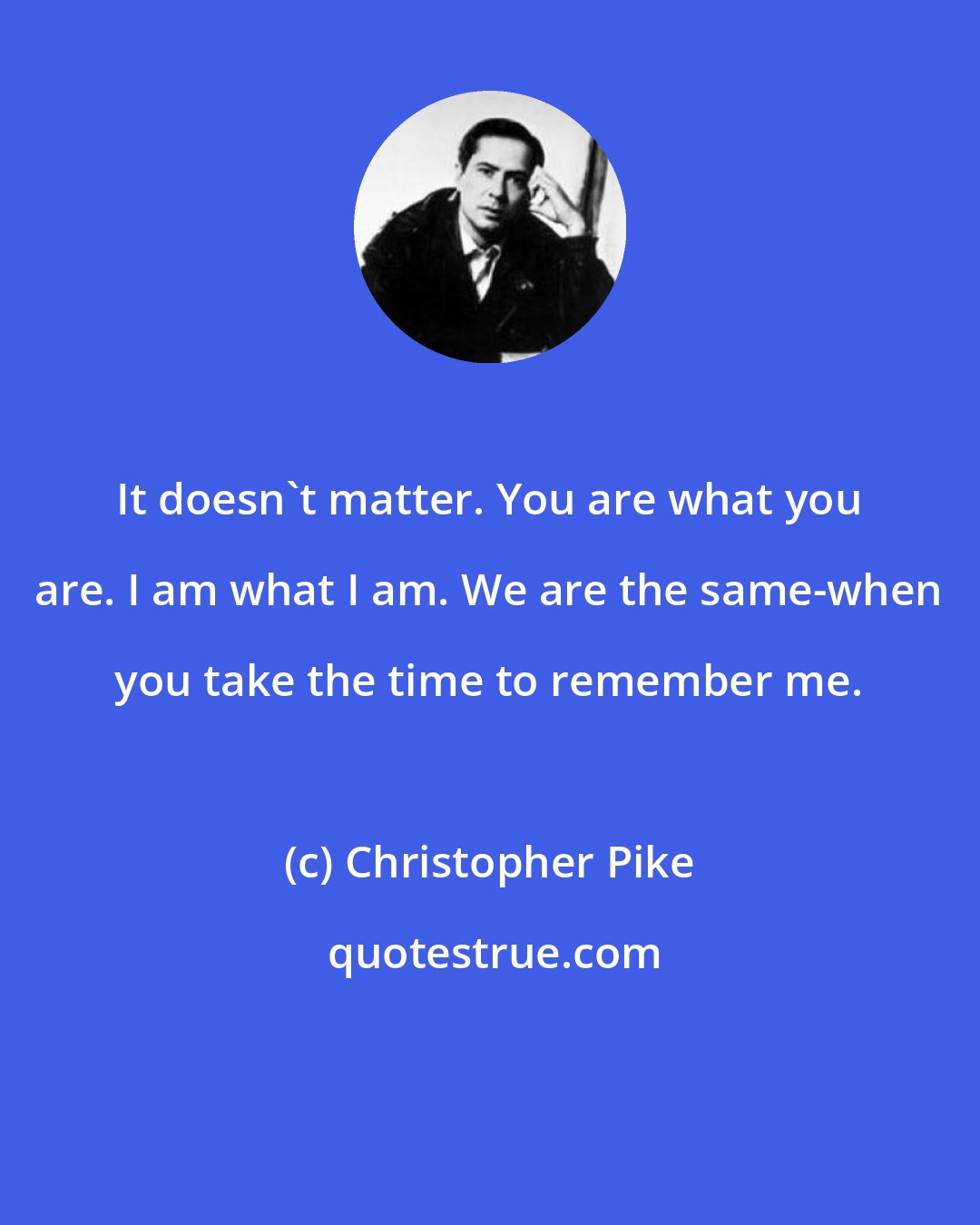 Christopher Pike: It doesn't matter. You are what you are. I am what I am. We are the same-when you take the time to remember me.