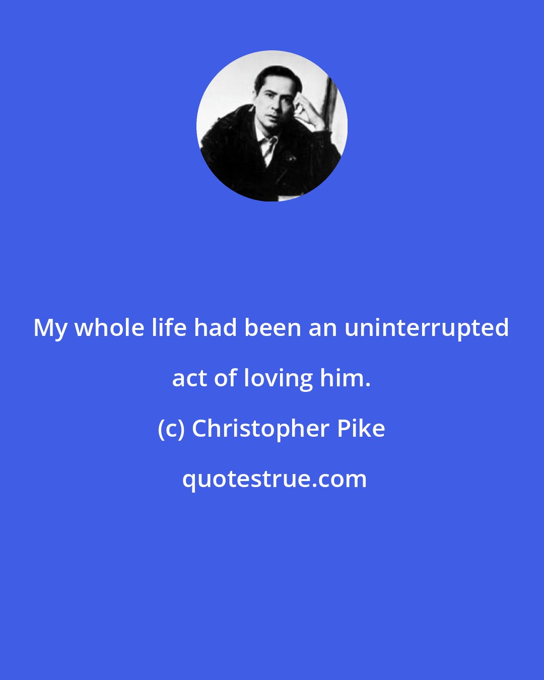 Christopher Pike: My whole life had been an uninterrupted act of loving him.