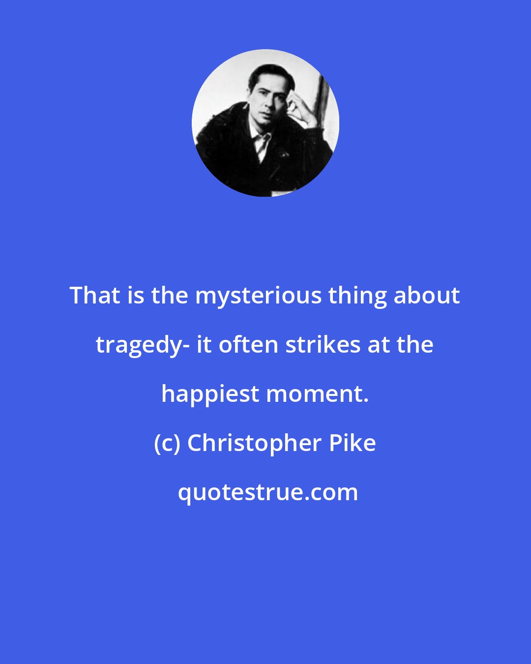 Christopher Pike: That is the mysterious thing about tragedy- it often strikes at the happiest moment.