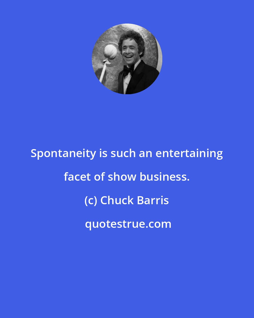 Chuck Barris: Spontaneity is such an entertaining facet of show business.