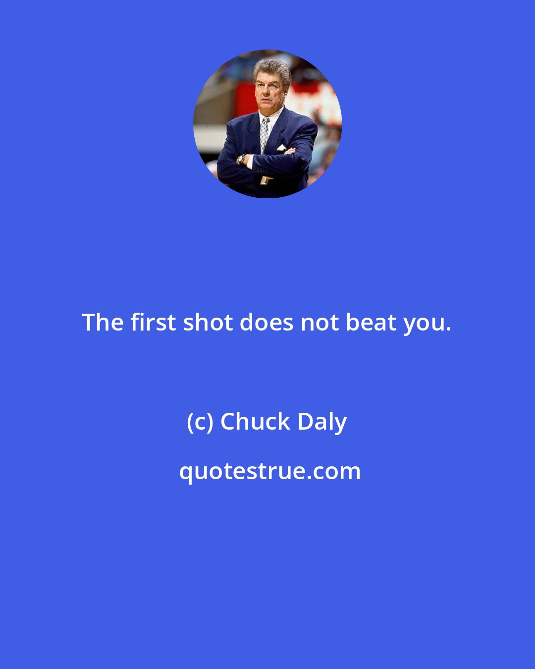 Chuck Daly: The first shot does not beat you.