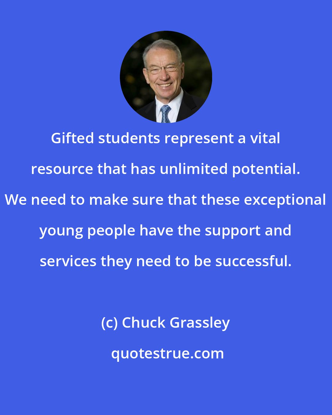 Chuck Grassley: Gifted students represent a vital resource that has unlimited potential. We need to make sure that these exceptional young people have the support and services they need to be successful.