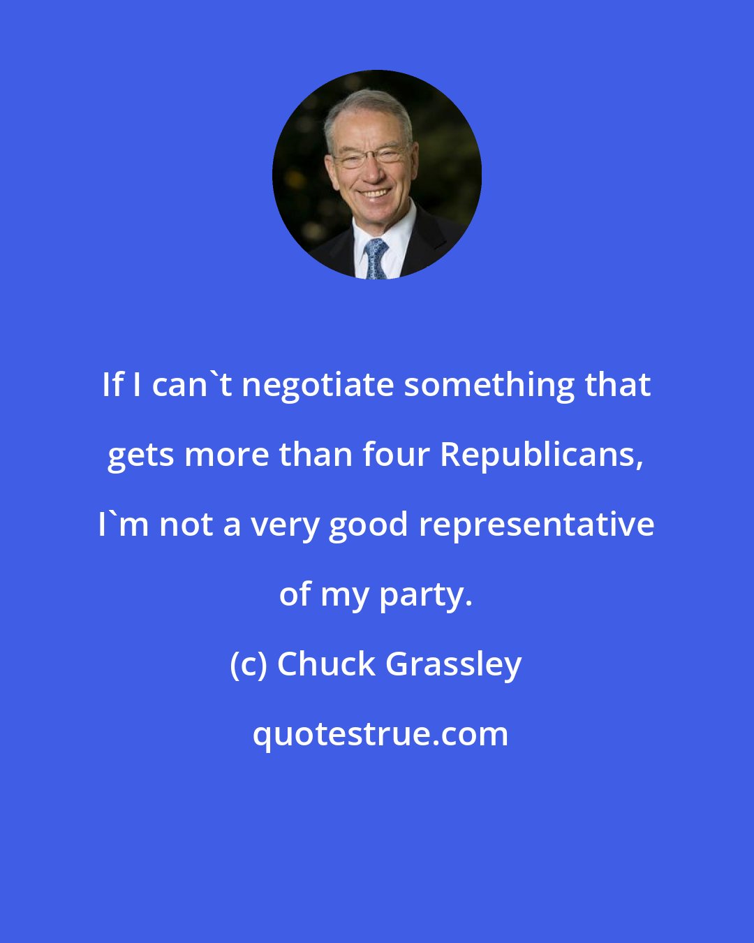 Chuck Grassley: If I can't negotiate something that gets more than four Republicans, I'm not a very good representative of my party.
