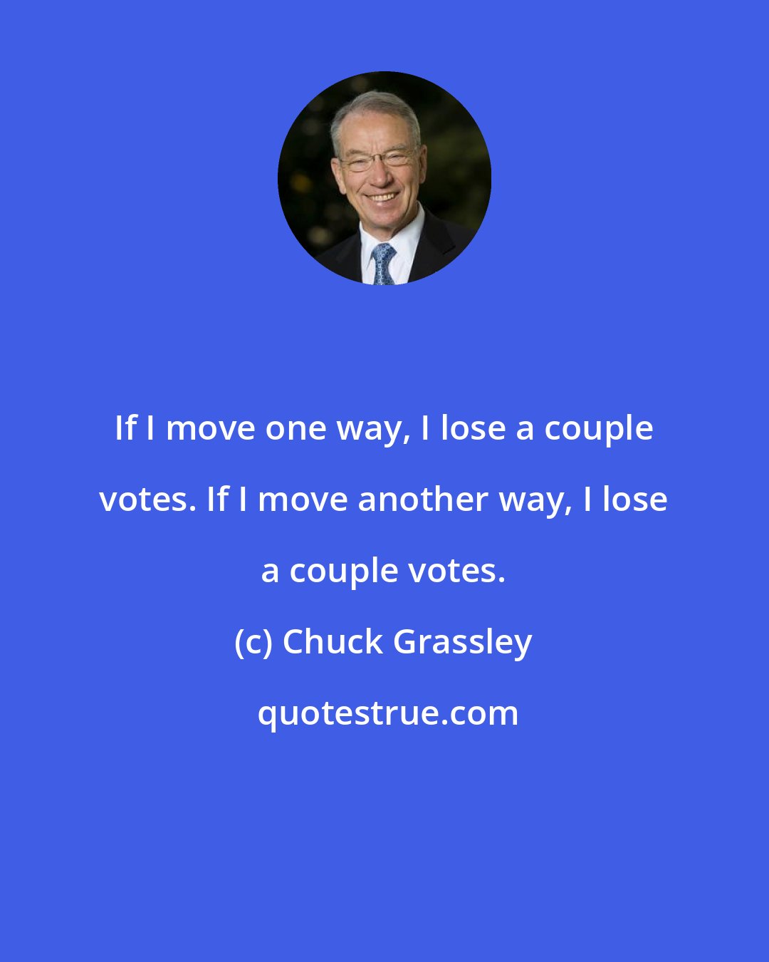 Chuck Grassley: If I move one way, I lose a couple votes. If I move another way, I lose a couple votes.