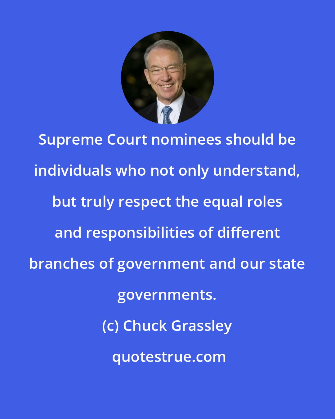 Chuck Grassley: Supreme Court nominees should be individuals who not only understand, but truly respect the equal roles and responsibilities of different branches of government and our state governments.