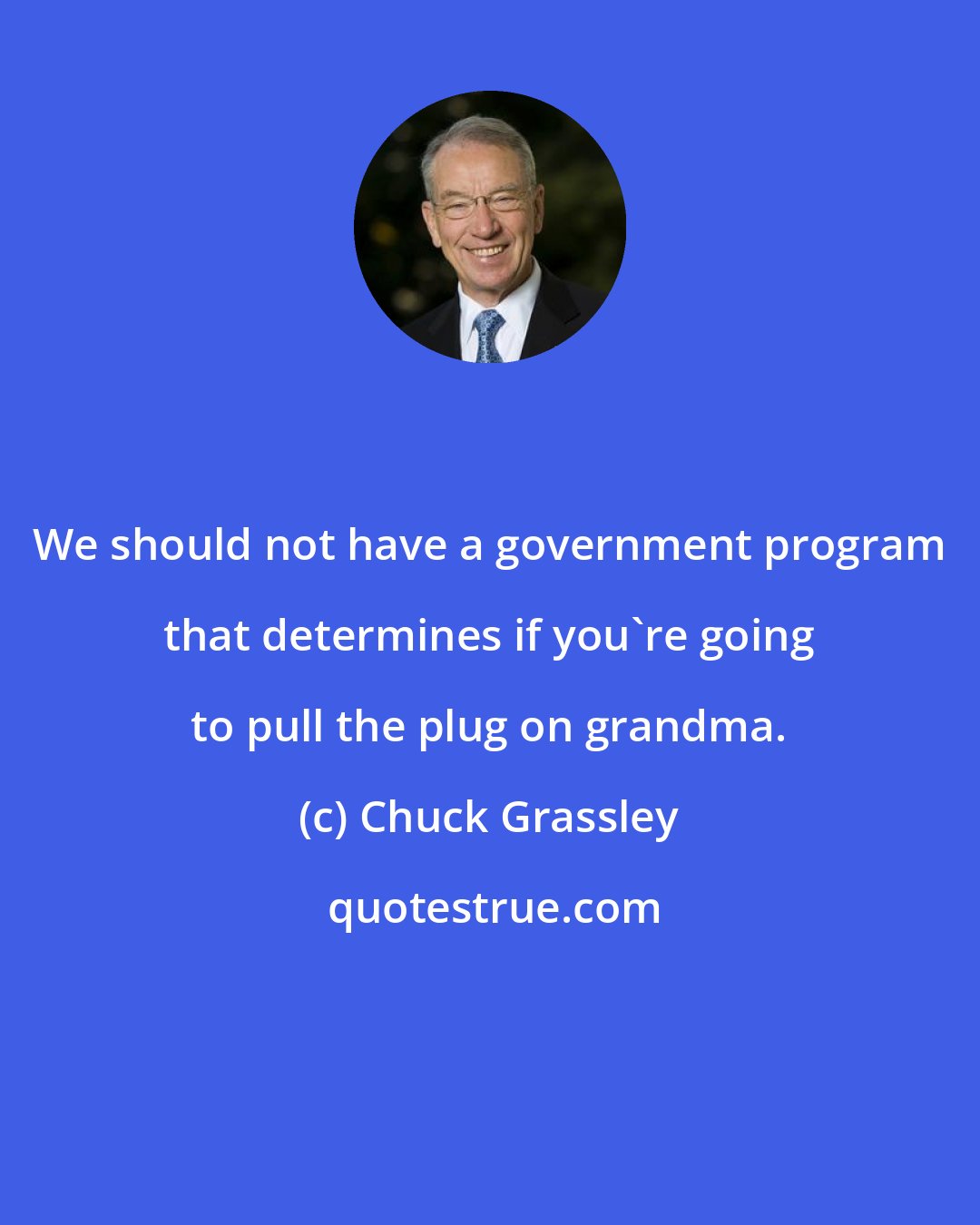 Chuck Grassley: We should not have a government program that determines if you're going to pull the plug on grandma.