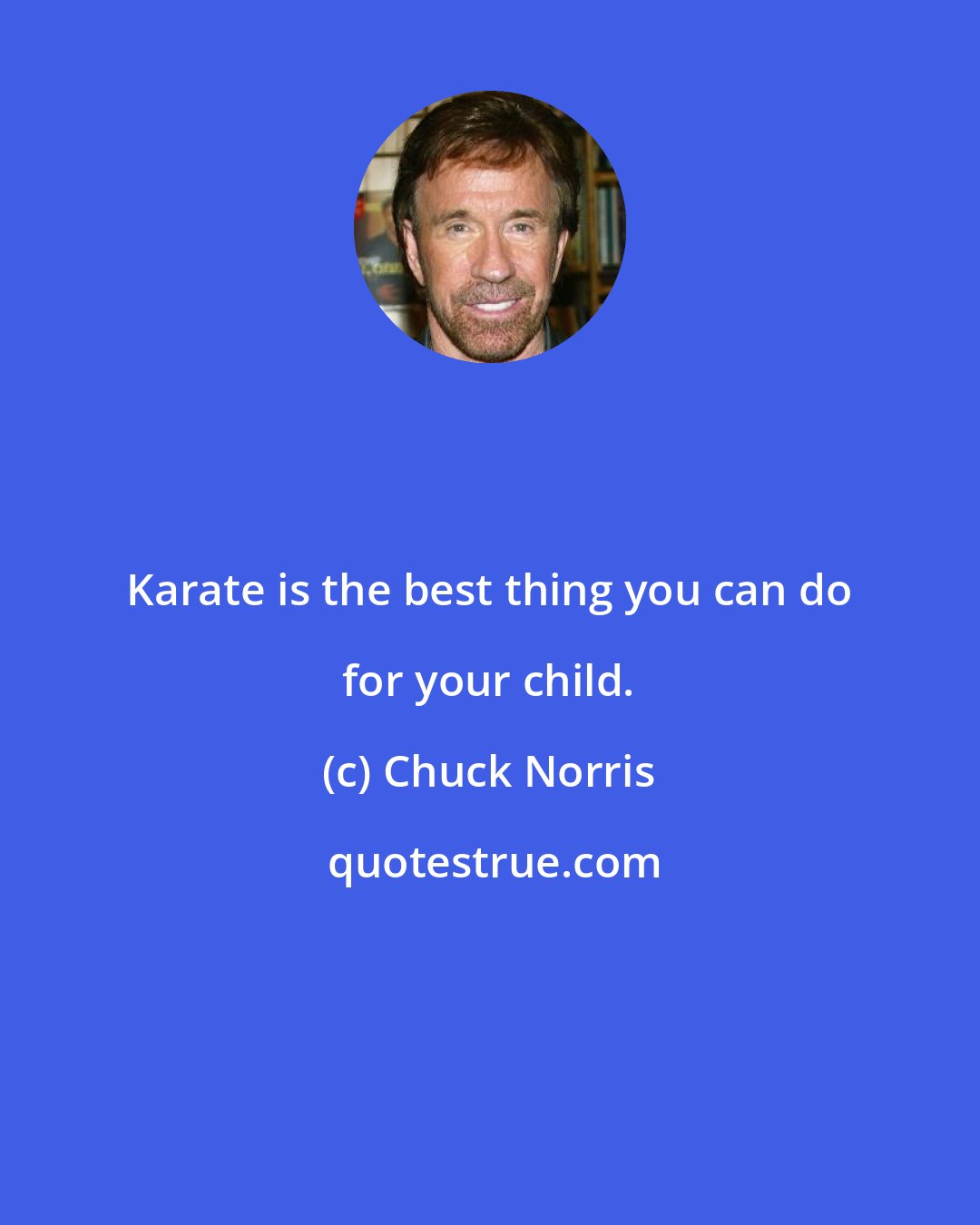 Chuck Norris: Karate is the best thing you can do for your child.