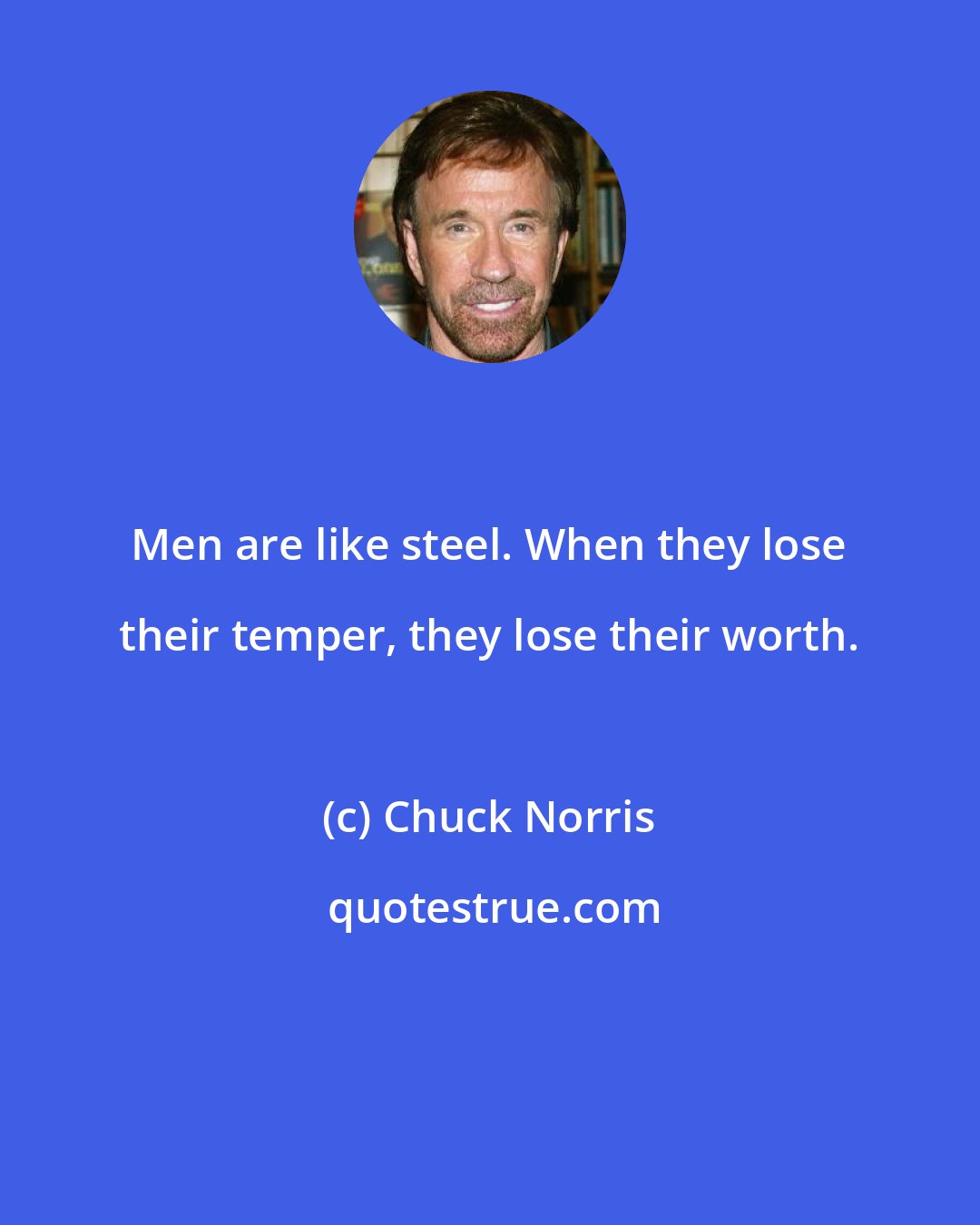 Chuck Norris: Men are like steel. When they lose their temper, they lose their worth.