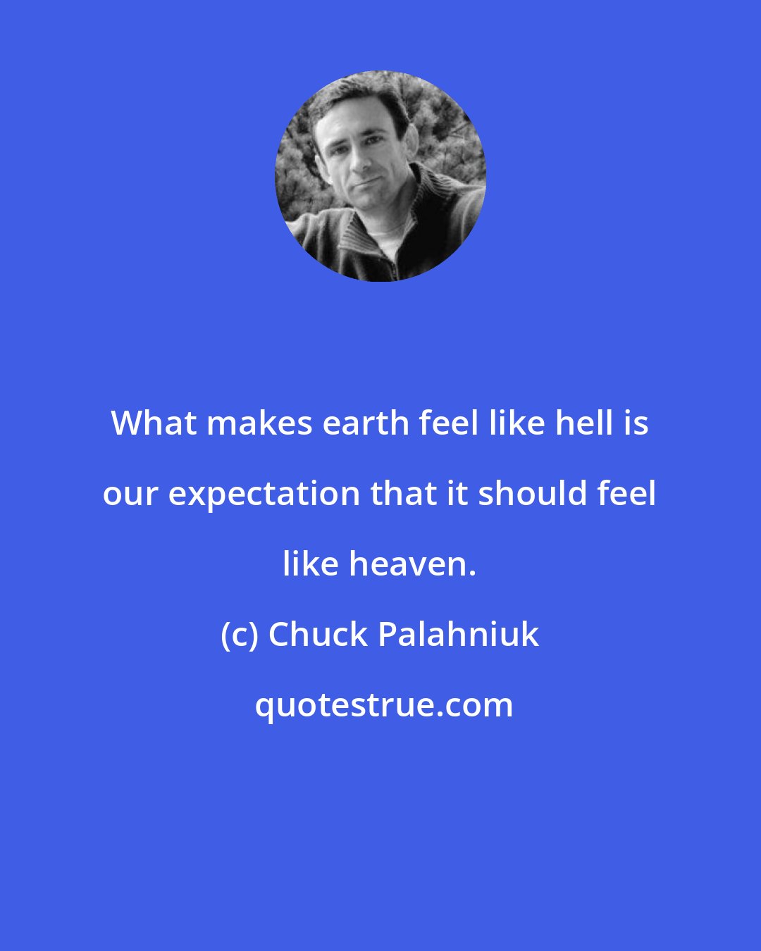 Chuck Palahniuk: What makes earth feel like hell is our expectation that it should feel like heaven.