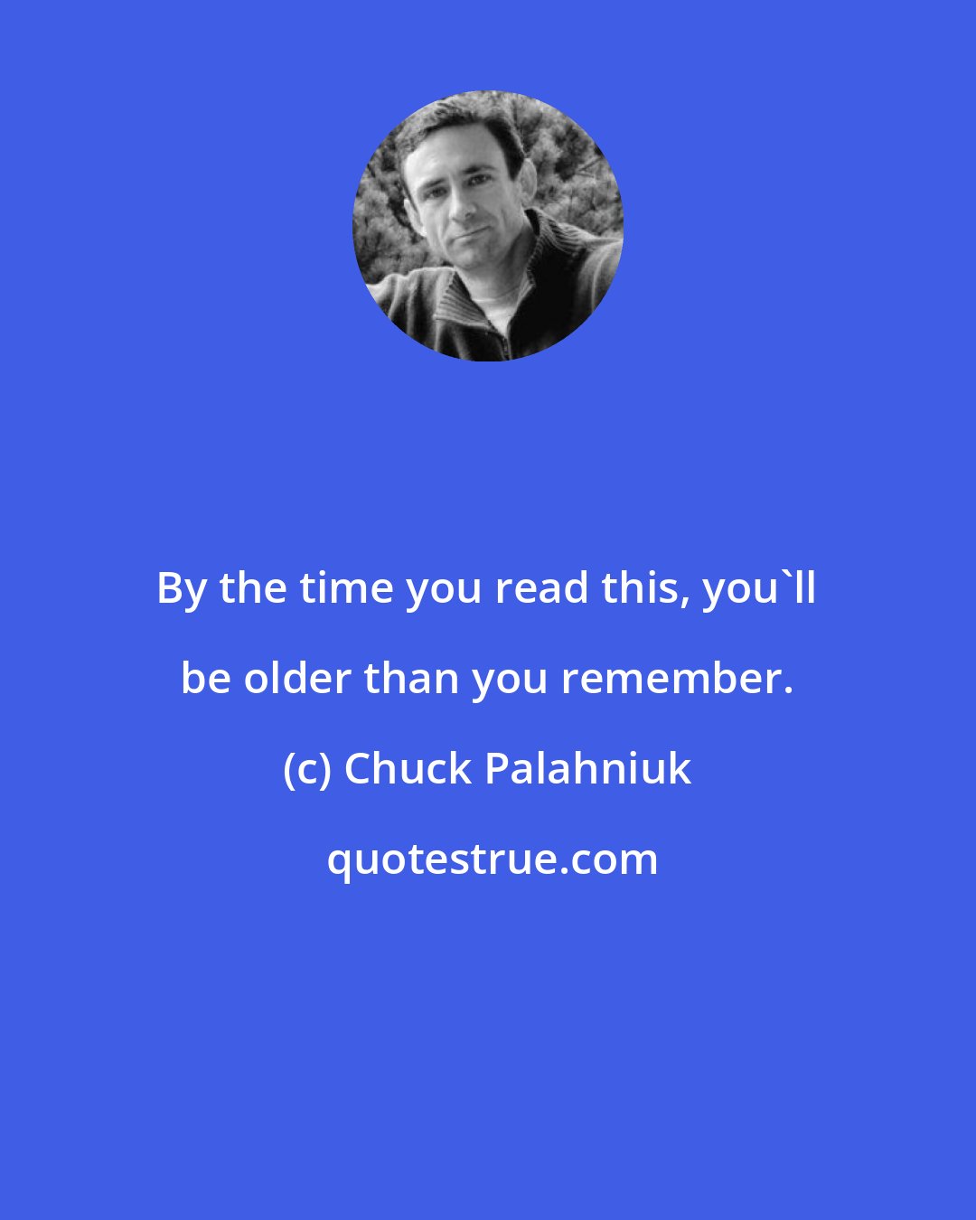 Chuck Palahniuk: By the time you read this, you'll be older than you remember.