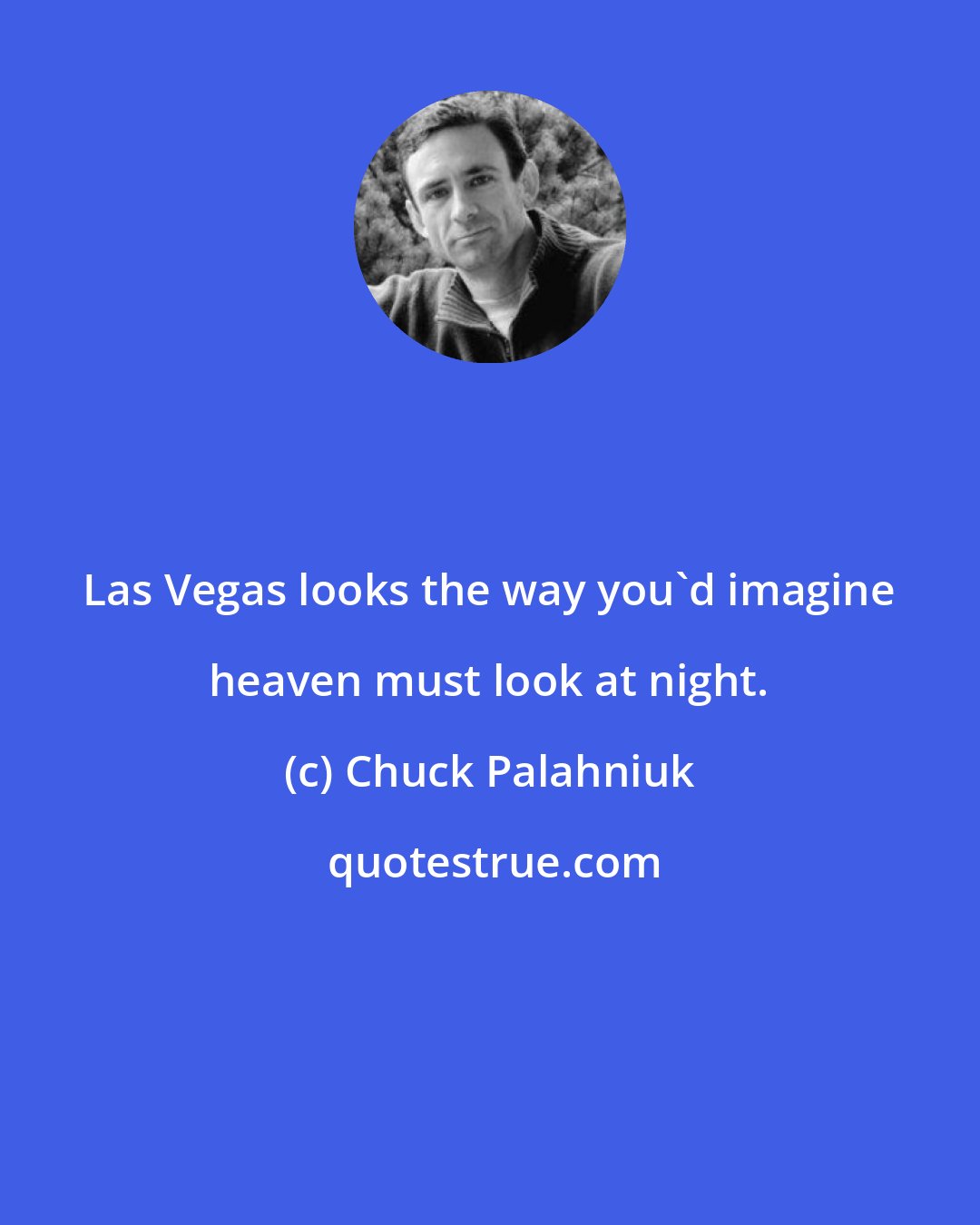 Chuck Palahniuk: Las Vegas looks the way you'd imagine heaven must look at night.