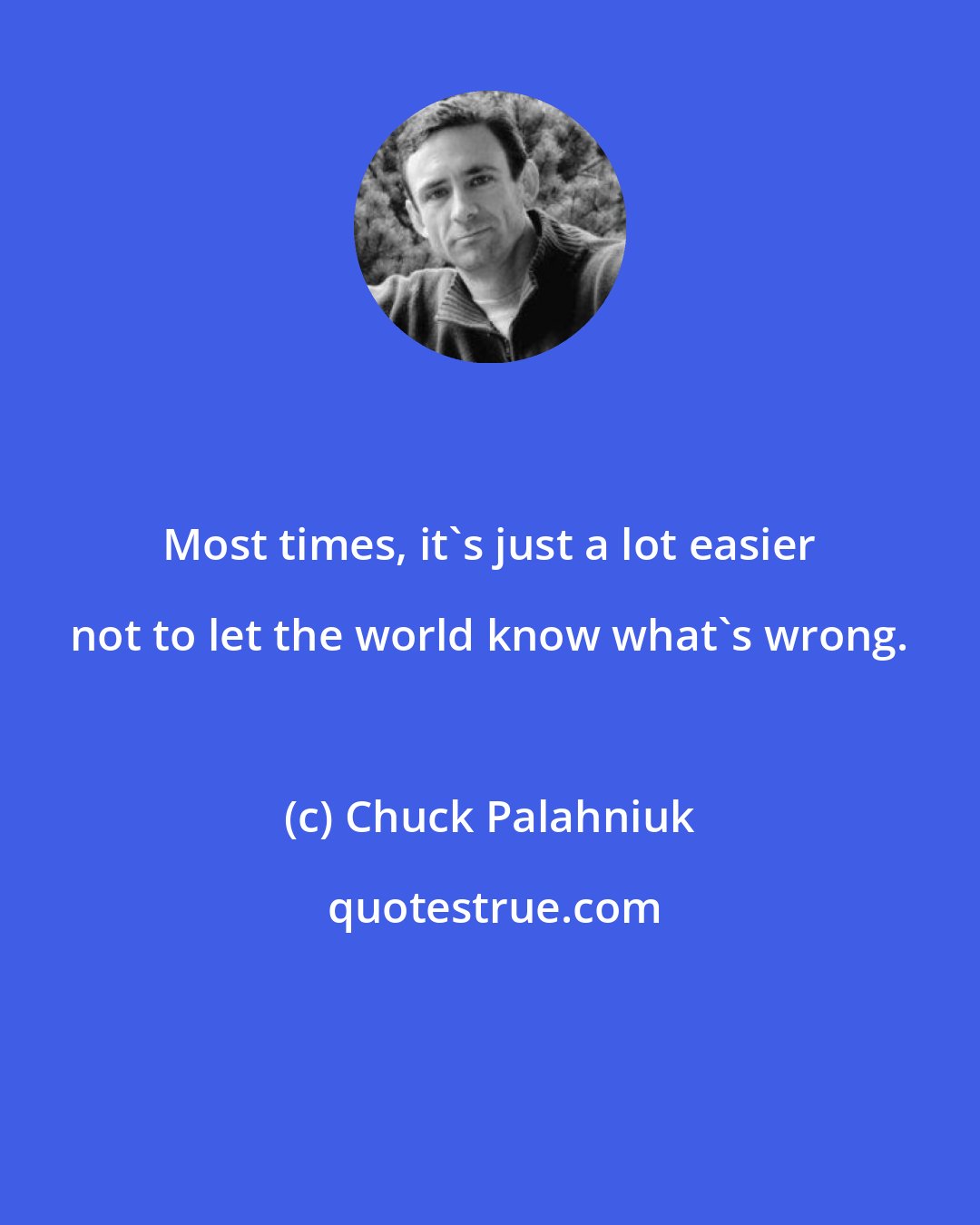 Chuck Palahniuk: Most times, it's just a lot easier not to let the world know what's wrong.