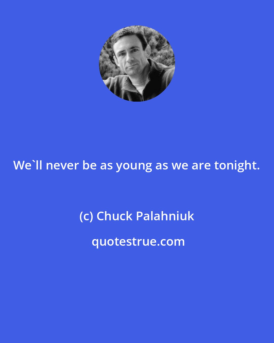 Chuck Palahniuk: We'll never be as young as we are tonight.