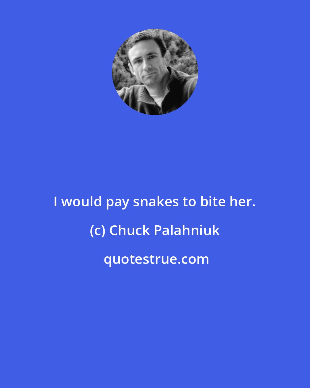 Chuck Palahniuk: I would pay snakes to bite her.