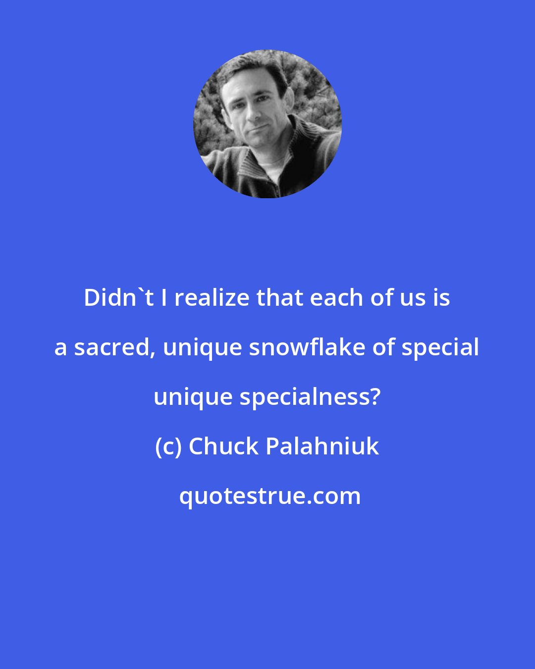 Chuck Palahniuk: Didn't I realize that each of us is a sacred, unique snowflake of special unique specialness?