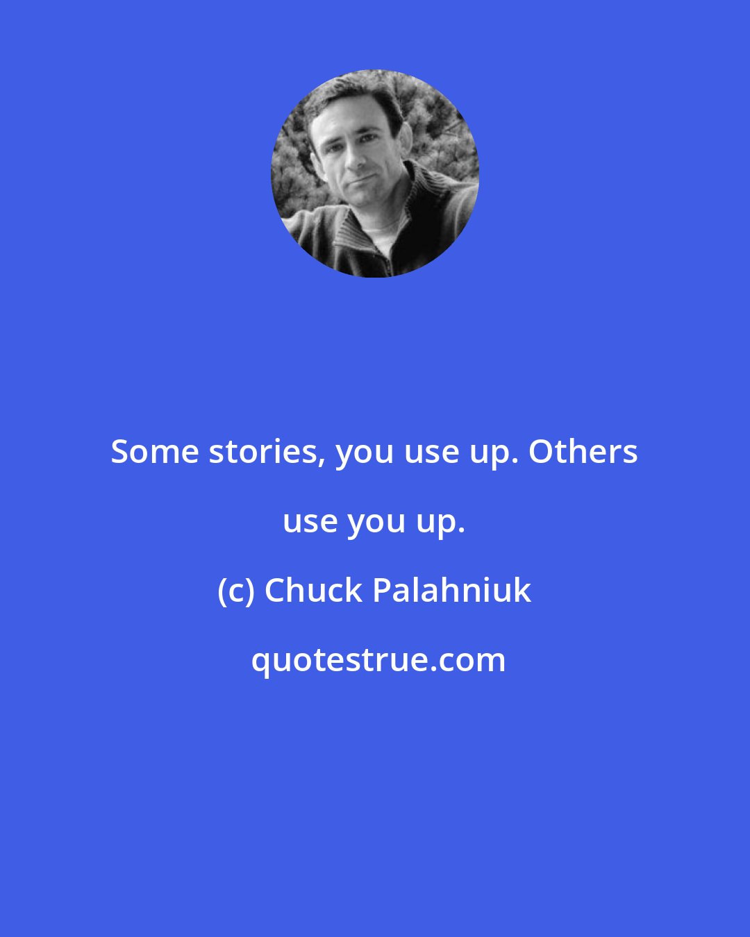 Chuck Palahniuk: Some stories, you use up. Others use you up.