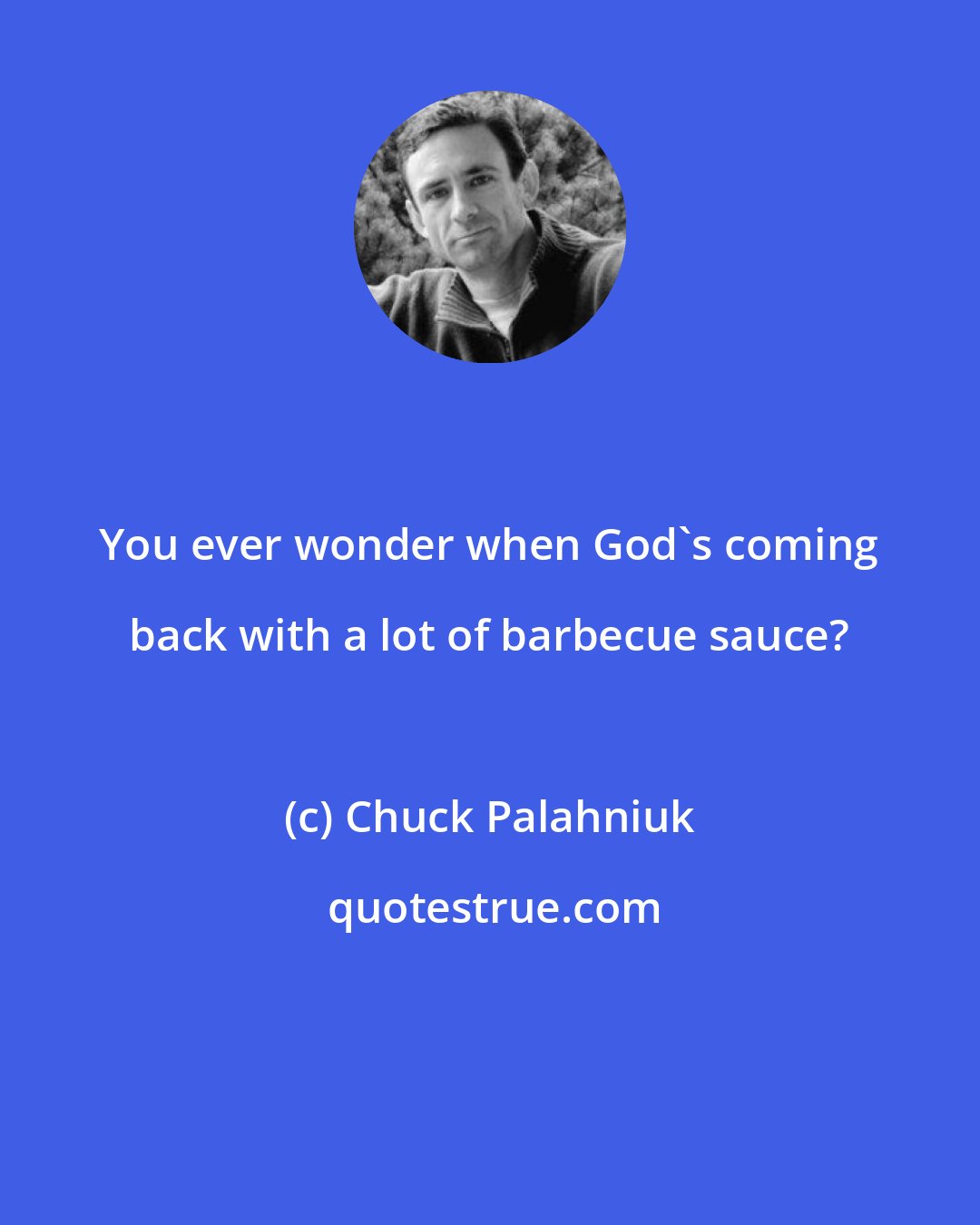 Chuck Palahniuk: You ever wonder when God's coming back with a lot of barbecue sauce?