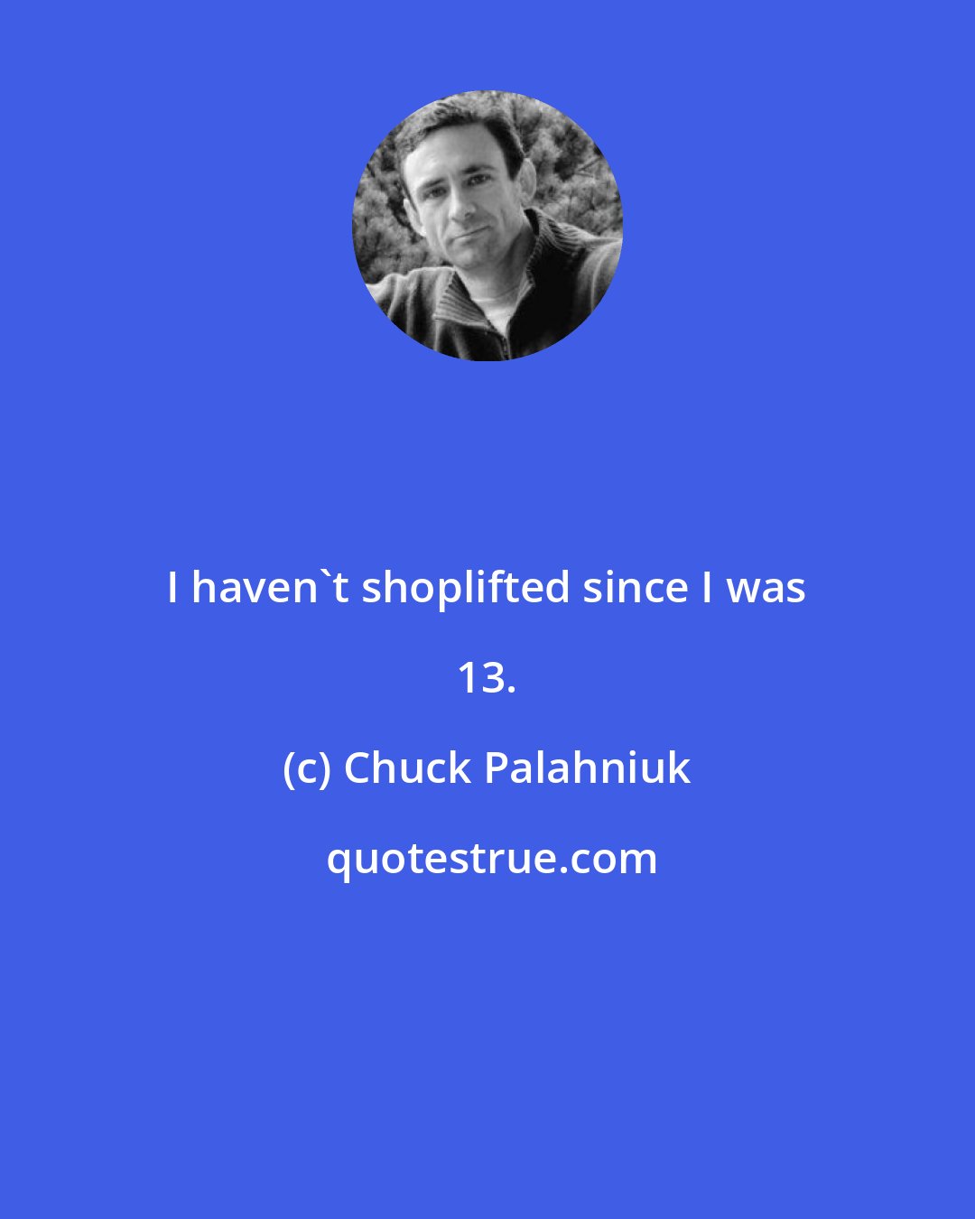 Chuck Palahniuk: I haven't shoplifted since I was 13.