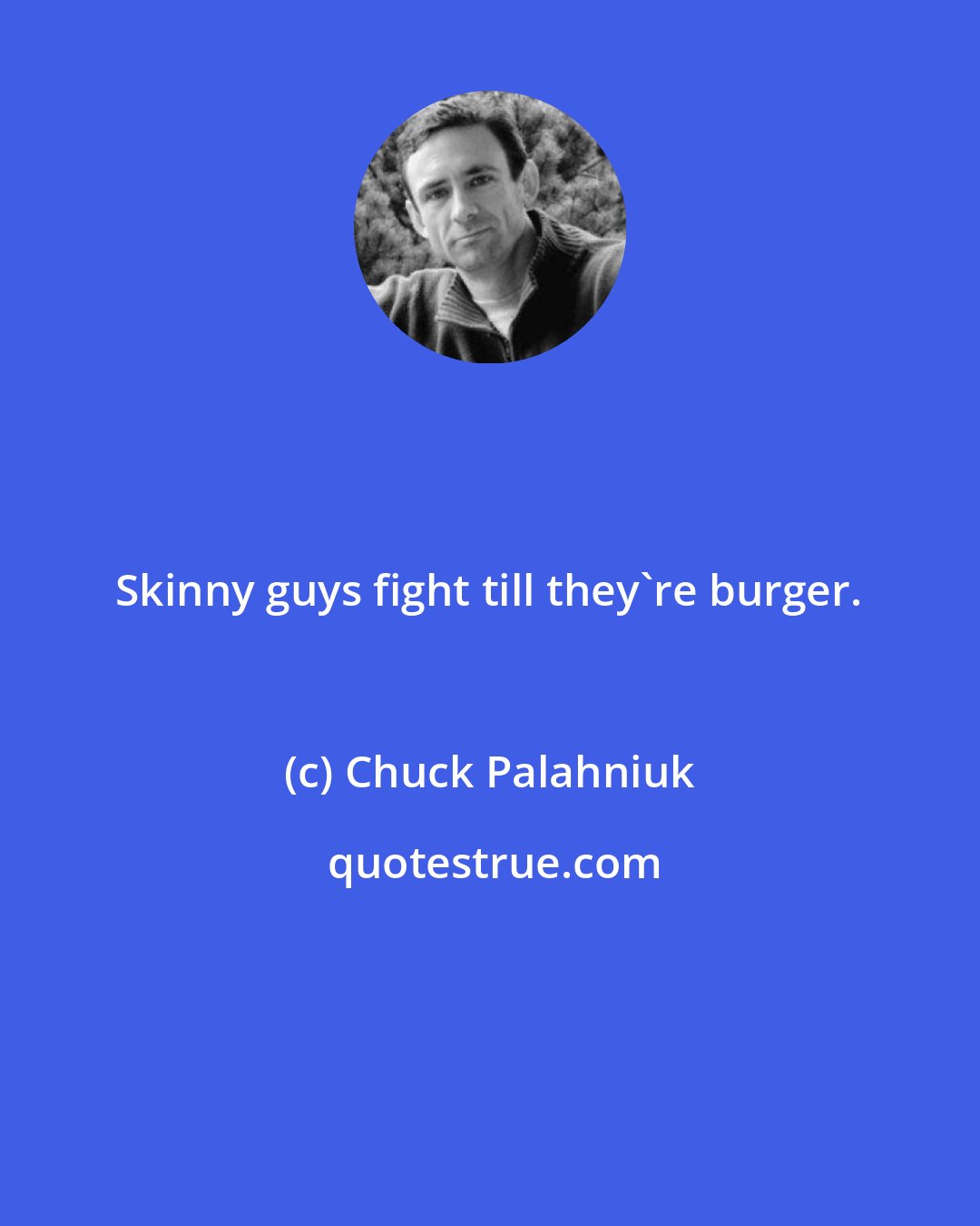 Chuck Palahniuk: Skinny guys fight till they're burger.