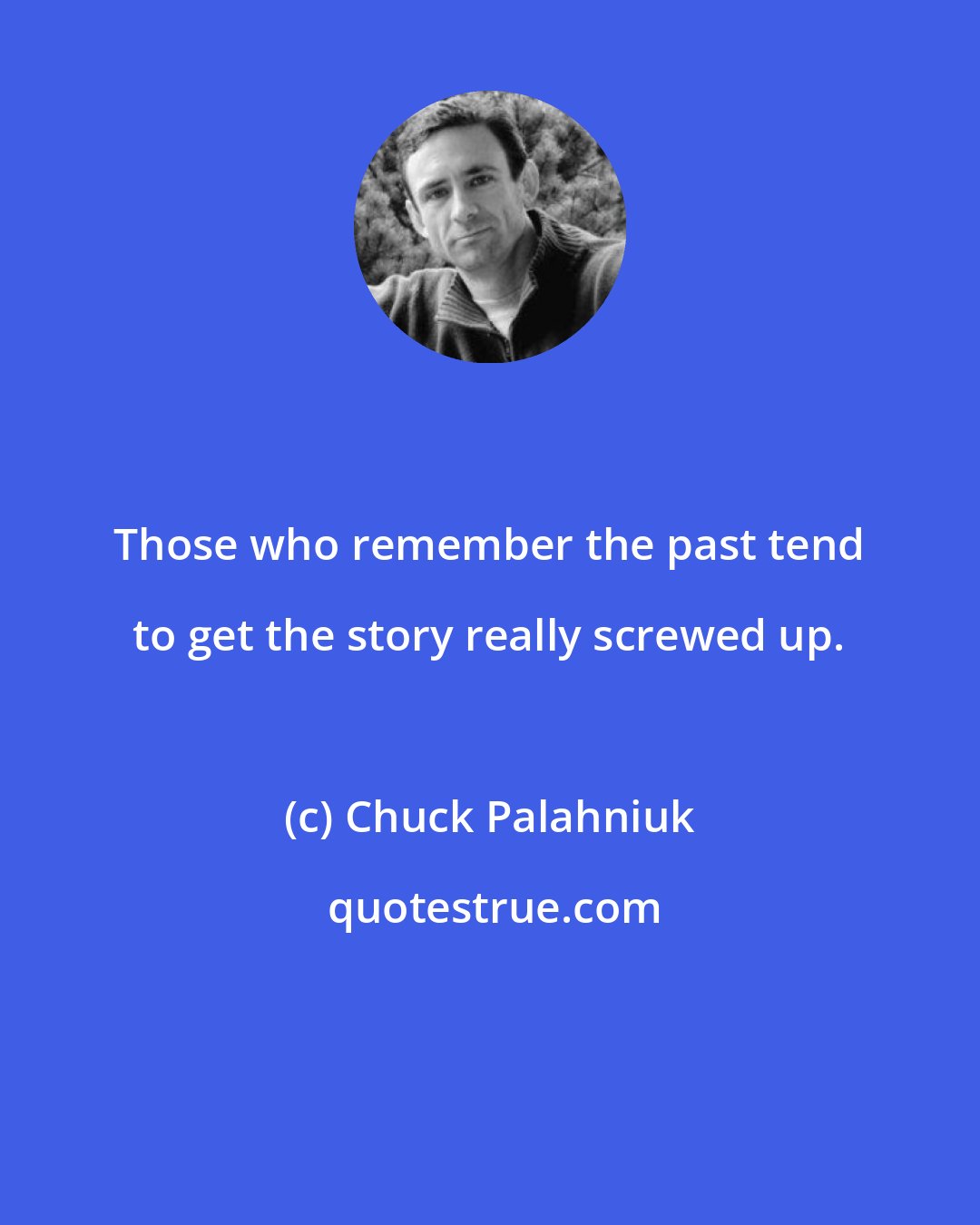 Chuck Palahniuk: Those who remember the past tend to get the story really screwed up.