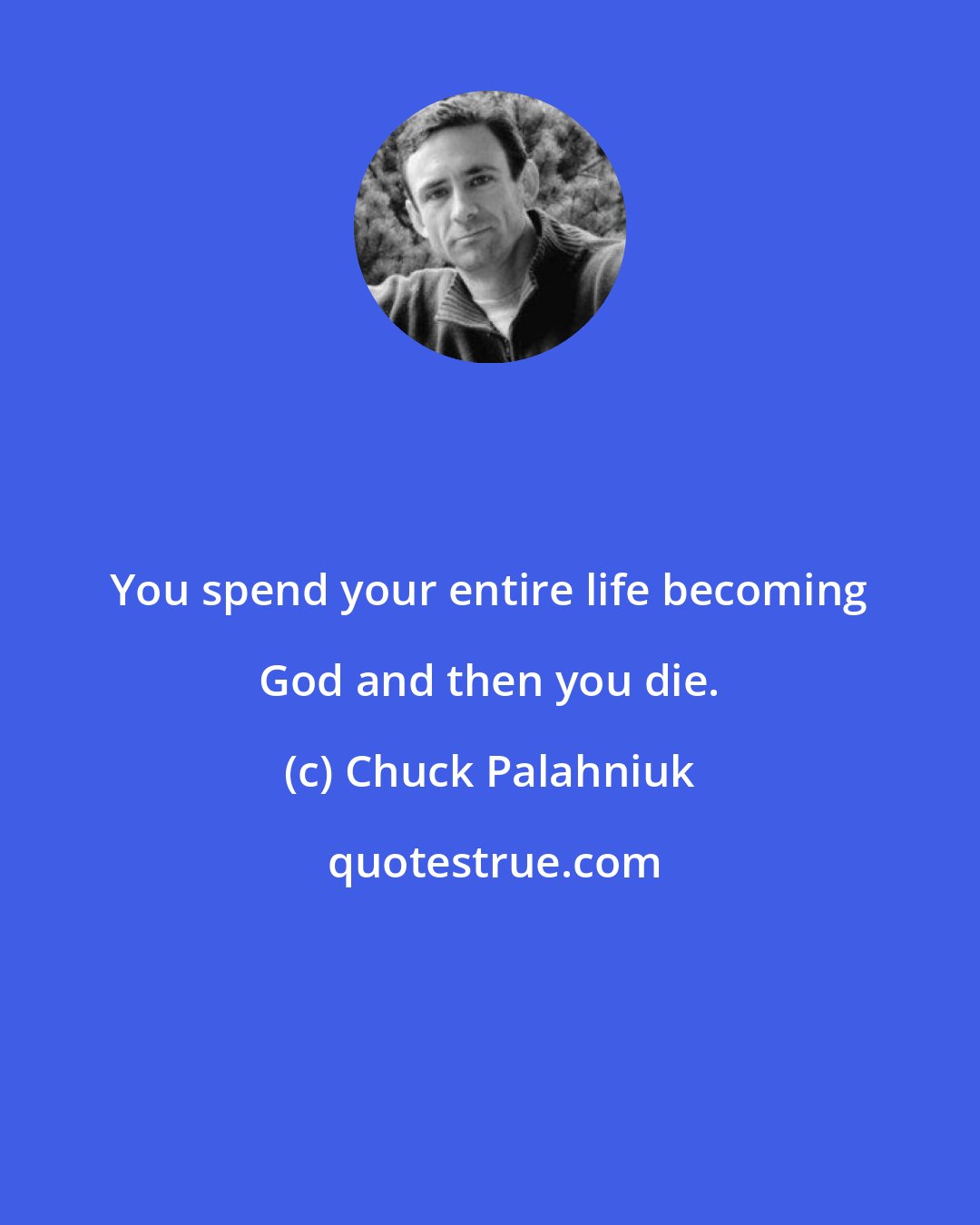 Chuck Palahniuk: You spend your entire life becoming God and then you die.